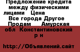 Предложение кредита между физическими лицами › Цена ­ 5 000 000 - Все города Другое » Продам   . Амурская обл.,Константиновский р-н